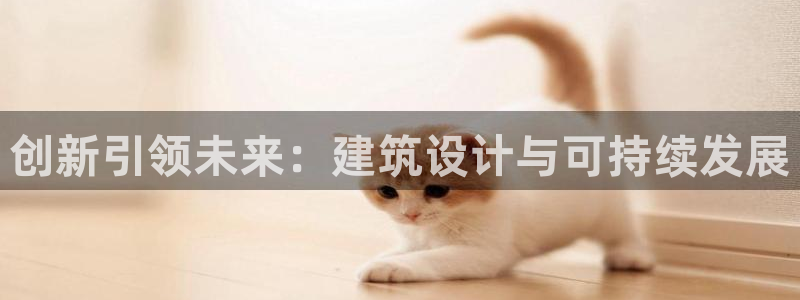 顺盈娱乐登录平台网址：创新引领未来：建筑设计与可持续发展
