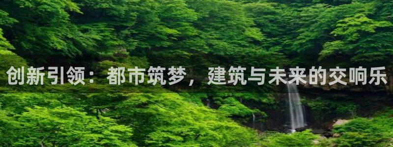 顺盈娱乐注册问一问：创新引领：都市筑梦，建筑与未来的交响乐