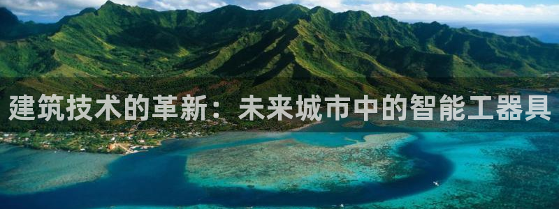 顺盈娱乐登录网址：建筑技术的革新：未来城市中的智能工器具