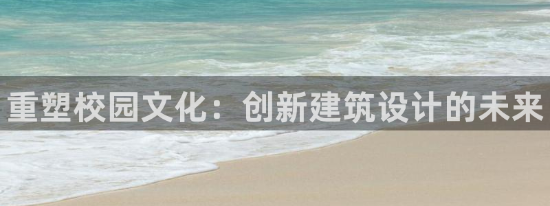 顺盈2娱乐主管刘判官333OO：重塑校园文化：创新建筑设计的未来